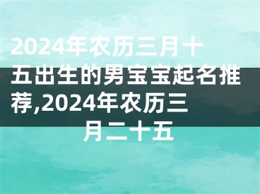 2024年农历三月十五出生的男宝宝起名推荐,2024年农历三月二十五