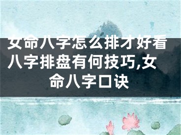 女命八字怎么排才好看八字排盘有何技巧,女命八字口诀