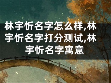 林宇忻名字怎么样,林宇忻名字打分测试,林宇忻名字寓意
