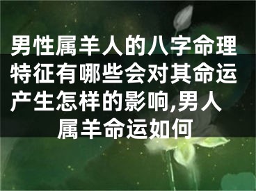 男性属羊人的八字命理特征有哪些会对其命运产生怎样的影响,男人属羊命运如何
