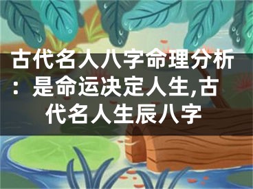古代名人八字命理分析：是命运决定人生,古代名人生辰八字