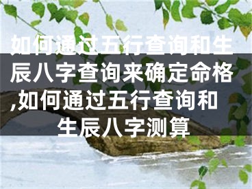 如何通过五行查询和生辰八字查询来确定命格,如何通过五行查询和生辰八字测算