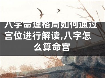 八字命理格局如何通过宫位进行解读,八字怎么算命宫