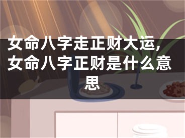 女命八字走正财大运,女命八字正财是什么意思