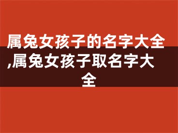属兔女孩子的名字大全,属兔女孩子取名字大全