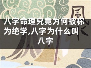 八字命理究竟为何被称为绝学,八字为什么叫八字