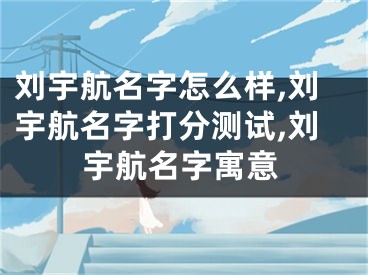 刘宇航名字怎么样,刘宇航名字打分测试,刘宇航名字寓意