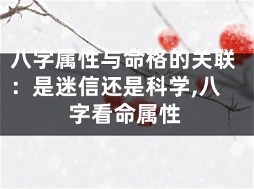 八字属性与命格的关联：是迷信还是科学,八字看命属性