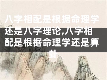 八字相配是根据命理学还是八字理论,八字相配是根据命理学还是算卦
