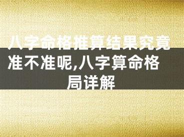 八字命格推算结果究竟准不准呢,八字算命格局详解