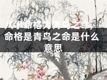 八字命格为青鸟之命,命格是青鸟之命是什么意思