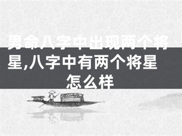 男命八字中出现两个将星,八字中有两个将星怎么样