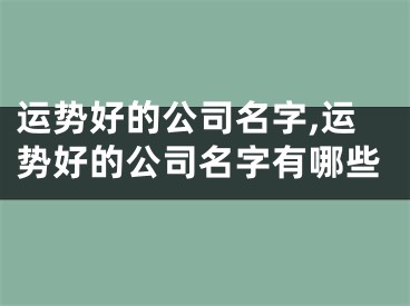 运势好的公司名字,运势好的公司名字有哪些