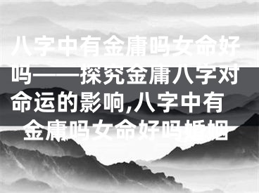 八字中有金庸吗女命好吗——探究金庸八字对命运的影响,八字中有金庸吗女命好吗婚姻
