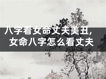 八字看女命丈夫美丑,女命八字怎么看丈夫