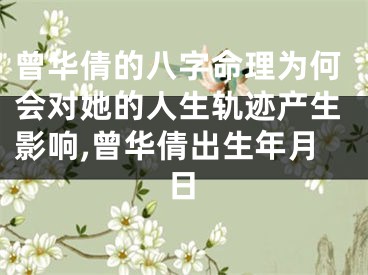 曾华倩的八字命理为何会对她的人生轨迹产生影响,曾华倩出生年月日