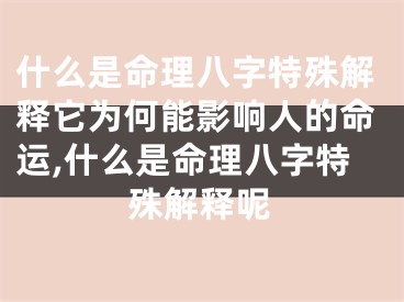 什么是命理八字特殊解释它为何能影响人的命运,什么是命理八字特殊解释呢