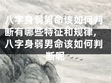 八字身弱男命该如何判断有哪些特征和规律,八字身弱男命该如何判断呢