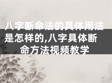 八字断命法的具体用法是怎样的,八字具体断命方法视频教学