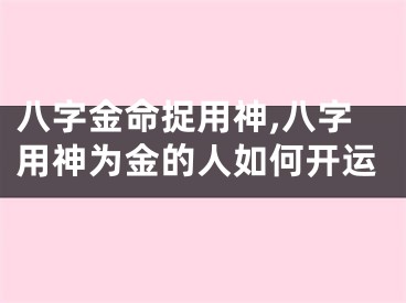 八字金命捉用神,八字用神为金的人如何开运