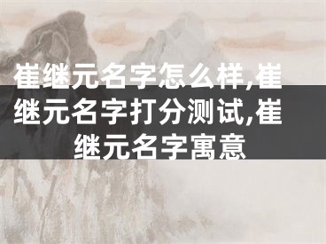 崔继元名字怎么样,崔继元名字打分测试,崔继元名字寓意