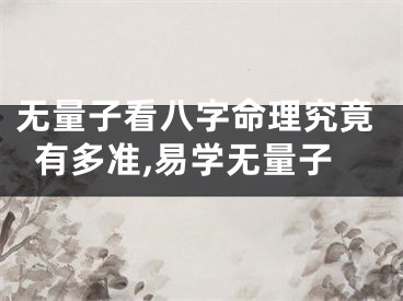 无量子看八字命理究竟有多准,易学无量子