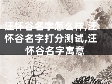 汪怀谷名字怎么样,汪怀谷名字打分测试,汪怀谷名字寓意