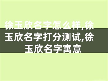 徐玉欣名字怎么样,徐玉欣名字打分测试,徐玉欣名字寓意