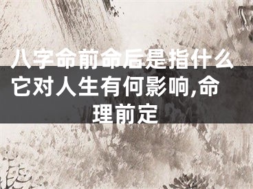 八字命前命后是指什么它对人生有何影响,命理前定