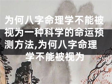 为何八字命理学不能被视为一种科学的命运预测方法,为何八字命理学不能被视为