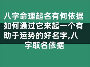 八字命理起名有何依据如何通过它来起一个有助于运势的好名字,八字取名依据