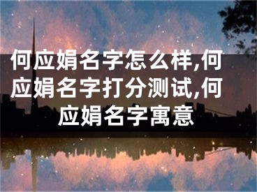 何应娟名字怎么样,何应娟名字打分测试,何应娟名字寓意