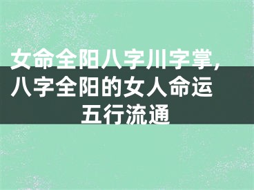 女命全阳八字川字掌,八字全阳的女人命运 五行流通