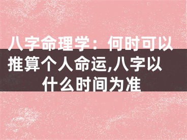 八字命理学：何时可以推算个人命运,八字以什么时间为准