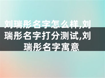 刘瑞彤名字怎么样,刘瑞彤名字打分测试,刘瑞彤名字寓意