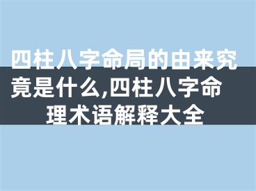 四柱八字命局的由来究竟是什么,四柱八字命理术语解释大全