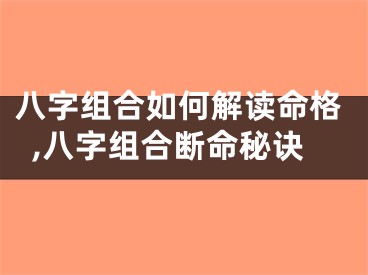 八字组合如何解读命格,八字组合断命秘诀