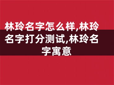 林玲名字怎么样,林玲名字打分测试,林玲名字寓意
