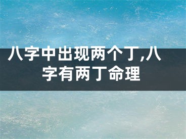 八字中出现两个丁,八字有两丁命理