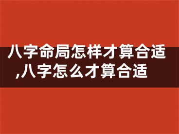 八字命局怎样才算合适,八字怎么才算合适