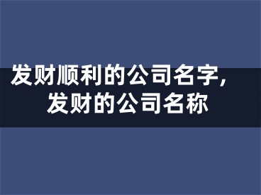 发财顺利的公司名字,发财的公司名称