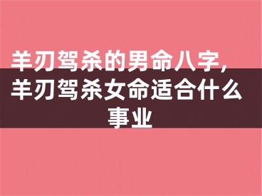 羊刃驾杀的男命八字,羊刃驾杀女命适合什么事业