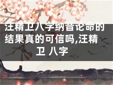 汪精卫八字纳音论命的结果真的可信吗,汪精卫 八字