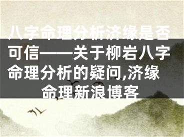 八字命理分析济缘是否可信——关于柳岩八字命理分析的疑问,济缘命理新浪博客