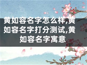 黄如容名字怎么样,黄如容名字打分测试,黄如容名字寓意