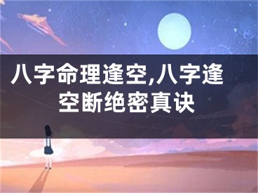 八字命理逢空,八字逢空断绝密真诀