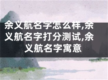 余义航名字怎么样,余义航名字打分测试,余义航名字寓意