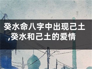癸水命八字中出现己土,癸水和己土的爱情