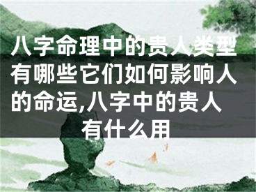 八字命理中的贵人类型有哪些它们如何影响人的命运,八字中的贵人有什么用