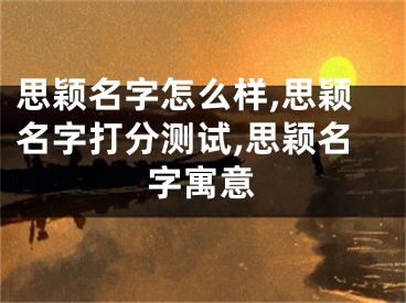 思颖名字怎么样,思颖名字打分测试,思颖名字寓意